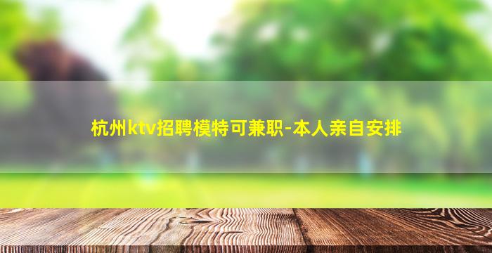 杭州ktv招聘模特可兼职-本人亲自安排