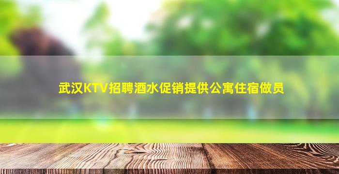 武汉KTV招聘酒水促销提供公寓住宿做员