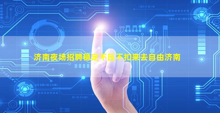 济南夜场招聘稳定不压不扣来去自由济南